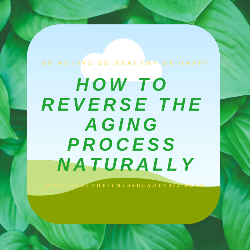 How To Reverse The Aging Process Naturally