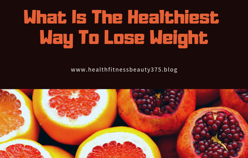 What Is The Healthiest Way To Lose Weight?