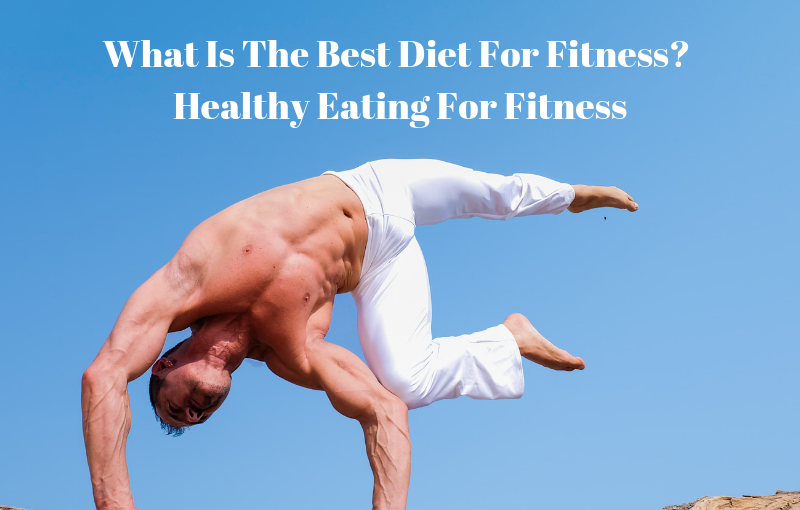 What Is The Best Diet For Fitness? – Healthy Eating For Fitness